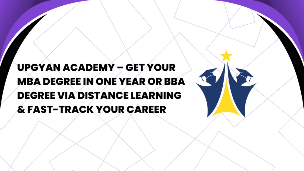 Upgyan Academy – Get Your MBA Degree in One Year or BBA Degree via Distance Learning & Fast-Track Your Career